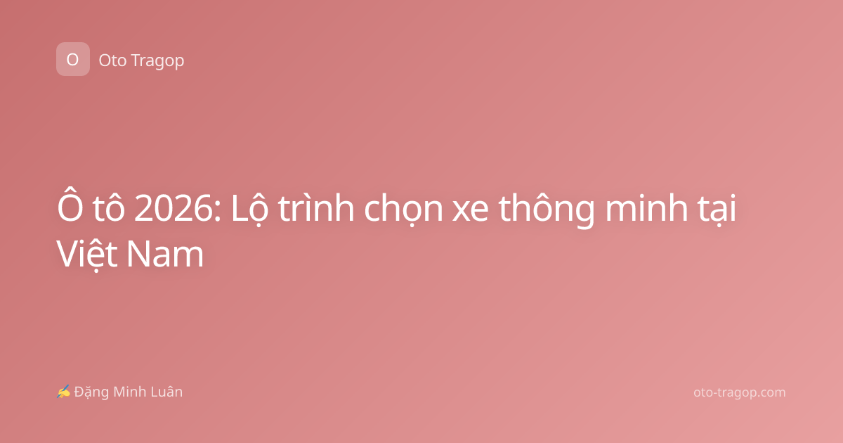 Ô tô 2026: Lộ trình chọn xe thông minh tại Việt Nam