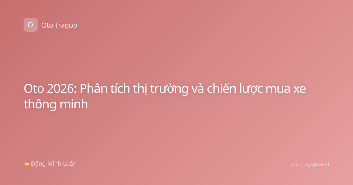 Oto 2026: Phân tích thị trường và chiến lược mua xe thông minh