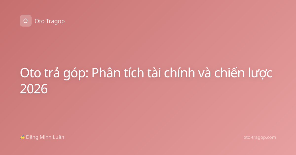 Oto trả góp: Phân tích tài chính và chiến lược 2026